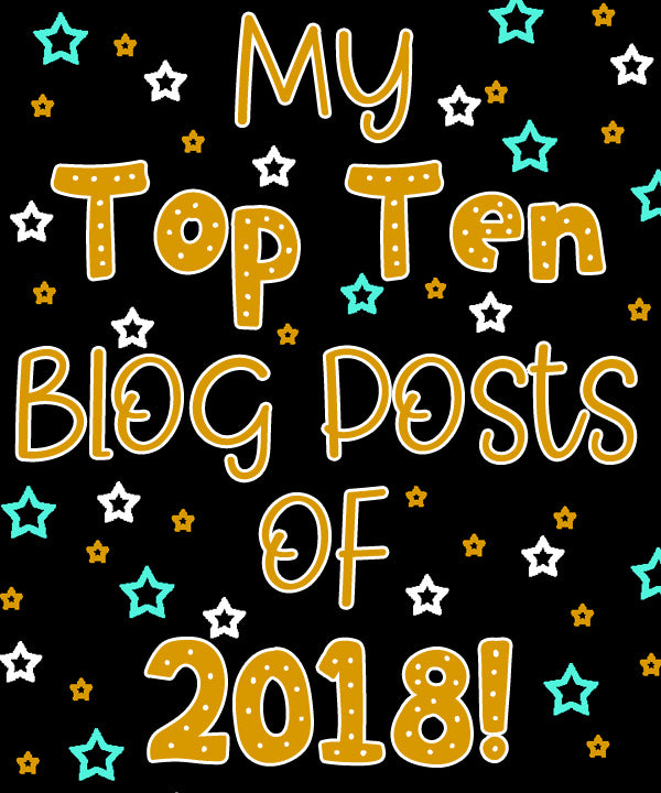 My Top TEN Blog Posts of 2018!!